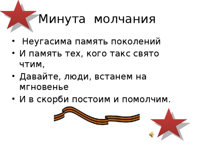 Минута молчания  Неугасима память поколений И память тех, кого такс свято чтим, Давайте, люди, встанем на мгновенье И в скорби постоим и помолчим. 