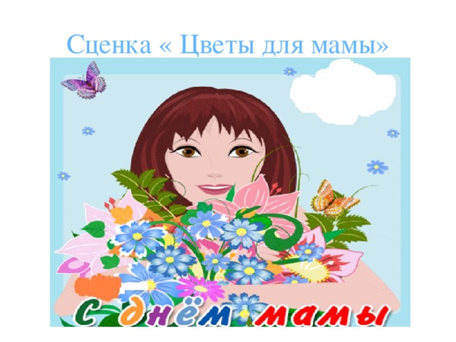 Сценка « Цветы для мамы» 