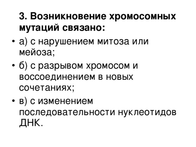  3. Возникновение хромосомных мутаций связано: а) с нарушением митоза или мейоза; б) с разрывом хромосом и воссоединением в новых сочетаниях; в) с изменением последовательности нуклеотидов ДНК.  