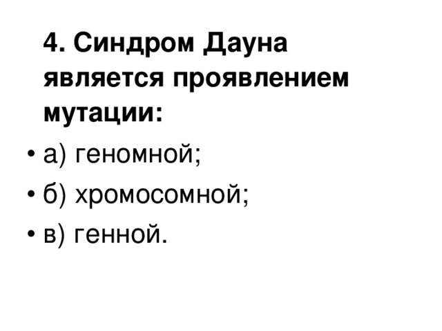  4. Синдром Дауна является проявлением мутации: а) геномной; б) хромосомной; в) генной.  
