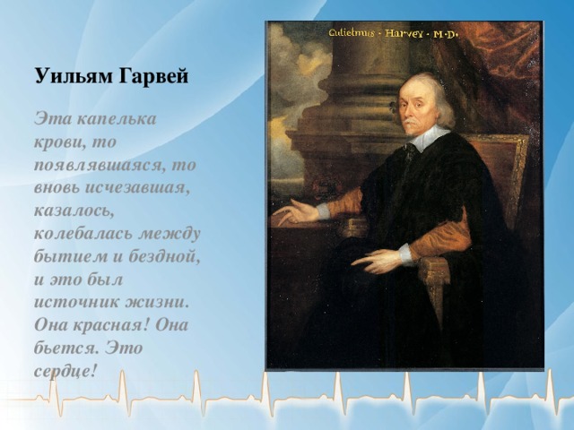 Уильям Гарвей  Эта капелька крови, то появлявшаяся, то вновь исчезавшая, казалось, колебалась между бытием и бездной, и это был источник жизни. Она красная! Она бьется. Это сердце!  