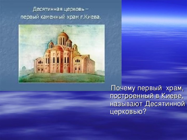  Почему первый храм, построенный в Киеве, называют Десятинной церковью? 