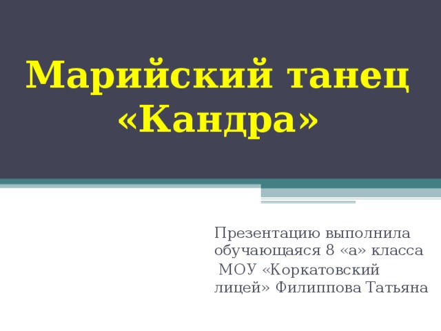 Марийский танец «Кандра» Презентацию выполнила обучающаяся 8 «а» класса  МОУ «Коркатовский лицей» Филиппова Татьяна  