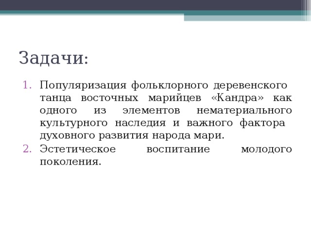 Задачи: Популяризация фольклорного деревенского танца восточных марийцев «Кандра» как одного из элементов нематериального культурного наследия и важного фактора духовного развития народа мари. Эстетическое воспитание молодого поколения. 