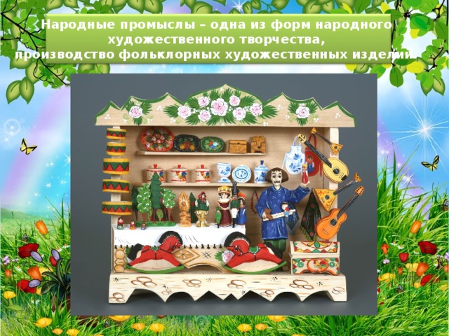 Народные промыслы – одна из форм народного художественного творчества, производство фольклорных художественных изделий. 