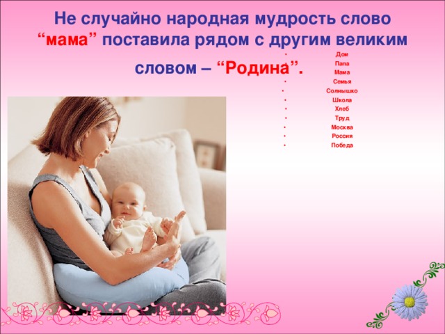 Не случайно народная мудрость слово “мама” поставила рядом с другим великим словом – “Родина”.  Дом Папа Мама Семья Солнышко Школа Хлеб Труд Москва Россия Победа  