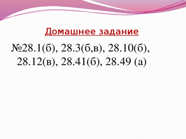 Домашнее задание   № 28.1(б), 28.3(б,в), 28.10(б), 28.12(в), 28.41(б), 28.49 (а) 