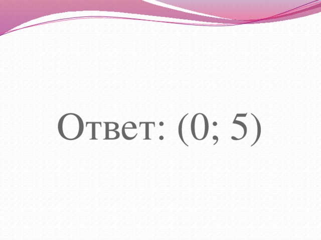 Ответ: (0; 5) 