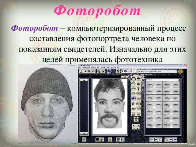 Фоторобот   Фоторобот – компьютеризированный процесс составления фотопортрета человека по показаниям свидетелей. Изначально для этих целей применялась фототехника 
