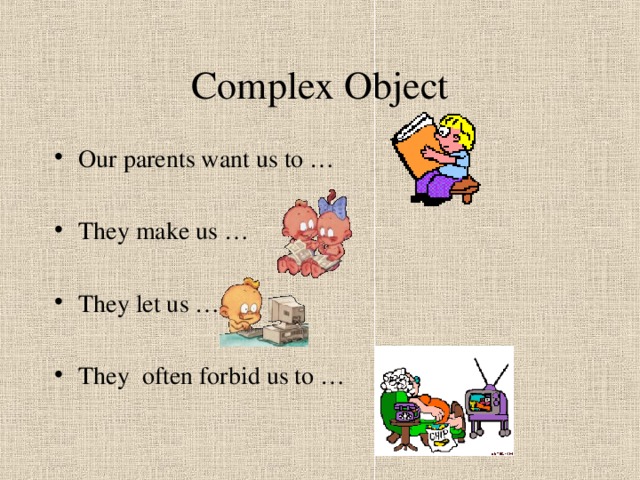 Complex Object Our parents want us to …  They make us …  They let us …  They often forbid us to … 