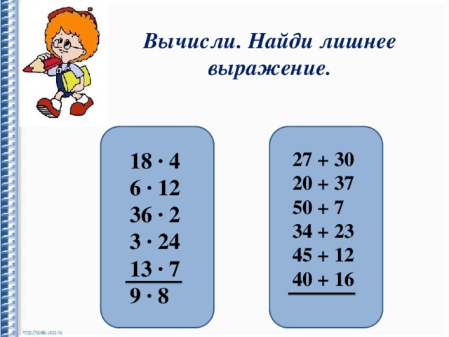Вычисли. Найди лишнее выражение. 18 ∙ 4 27 + 30 6 ∙ 12 20 + 37 36 ∙ 2 50 + 7 3 ∙ 24 34 + 23 13 ∙ 7 45 + 12 40 + 16 9 ∙ 8 