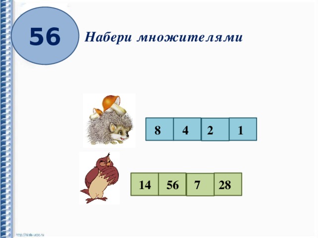 56 Набери множителями 8 4 2 1 14 56 7 28 