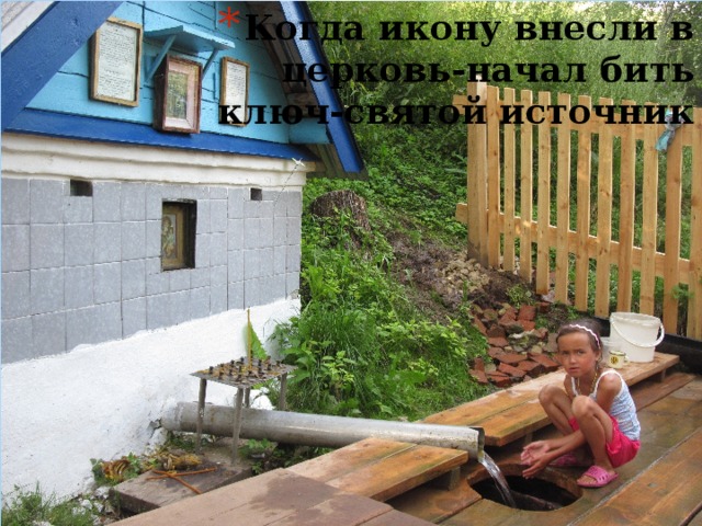 Когда икону внесли в церковь-начал бить ключ-святой источник 