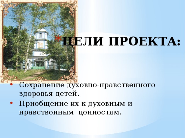 ЦЕЛИ ПРОЕКТА: Сохранение духовно-нравственного здоровья детей. Приобщение их к духовным и нравственным ценностям. 