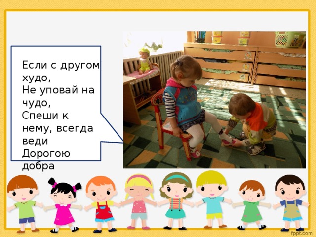Если с другом худо,  Не уповай на чудо,  Спеши к нему, всегда веди  Дорогою добра 