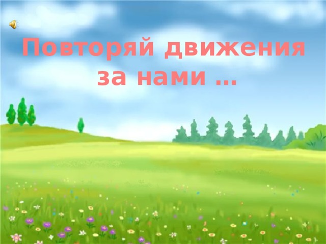 Повторяй движения за нами … 