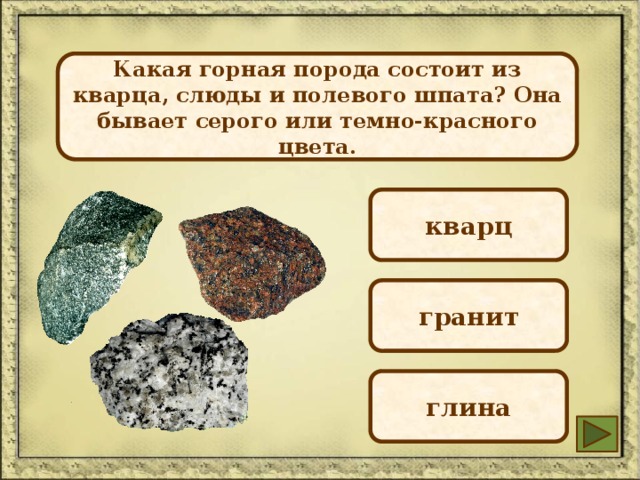 Какая горная порода состоит из кварца, слюды и полевого шпата? Она бывает серого или темно-красного цвета. кварц гранит глина 