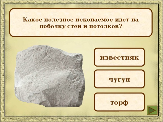 Какое полезное ископаемое идет на побелку стен и потолков? известняк чугун торф 