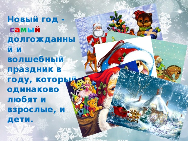 Новый год -   долгожданный и волшебный праздник в году, который одинаково любят и взрослые, и дети.  с а м ы й  