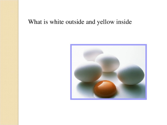 What is white outside and yellow inside   