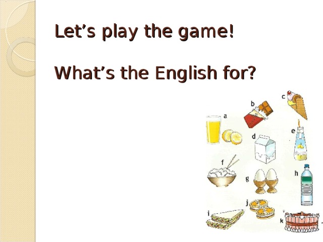 Let’s play the game!   What’s the English for? 