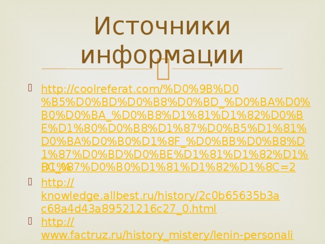 Источники информации http://coolreferat.com/%D0%9B%D0%B5%D0%BD%D0%B8%D0%BD_%D0%BA%D0%B0%D0%BA_%D0%B8%D1%81%D1%82%D0%BE%D1%80%D0%B8%D1%87%D0%B5%D1%81%D0%BA%D0%B0%D1%8F_%D0%BB%D0%B8%D1%87%D0%BD%D0%BE%D1%81%D1%82%D1%8C_% D1%87%D0%B0%D1%81%D1%82%D1%8C=2 http:// knowledge.allbest.ru/history/2c0b65635b3ac68a4d43a89521216c27_0.html http:// www.factruz.ru/history_mistery/lenin-personality.htm https:// bobych.ru/velikie-lichnosti/lichnost-lenina.html 
