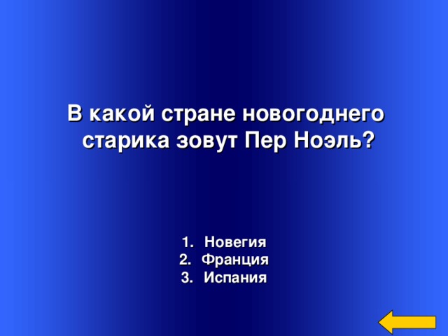 В какой стране новогоднего  старика зовут Пер Ноэль?    Новегия Франция Испания Welcome to Power Jeopardy   © Don Link, Indian Creek School, 2004 You can easily customize this template to create your own Jeopardy game. Simply follow the step-by-step instructions that appear on Slides 1-3.