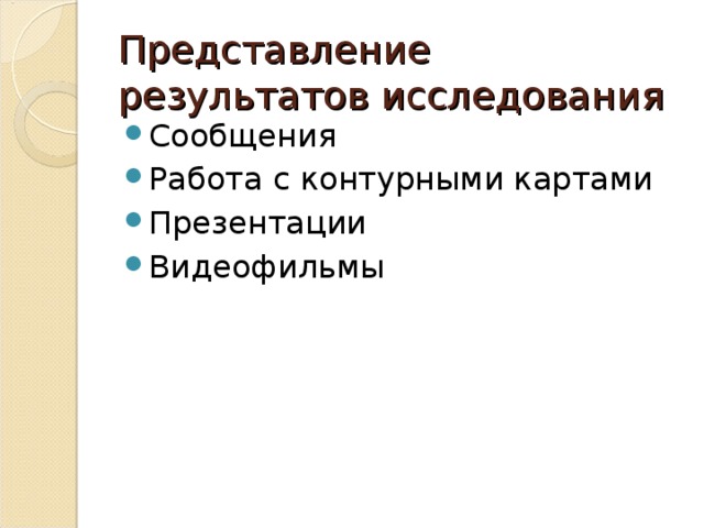 Представление результатов исследования Сообщения Работа с контурными картами Презентации Видеофильмы 