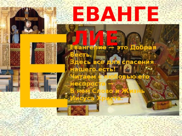 ЕВАНГЕЛИЕ Е Евангелие — это Добрая Весть.  Здесь все для спасения нашего есть!  Читаем с любовью его неспроста —  В нем Слово и Жизнь Иисуса Христа. 
