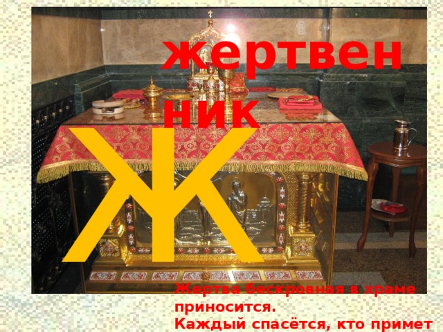 ж жертвенник Жертва бескровная в храме приносится. Каждый спасётся, кто примет в себя  Тело и Кровь Иисуса Христа. 