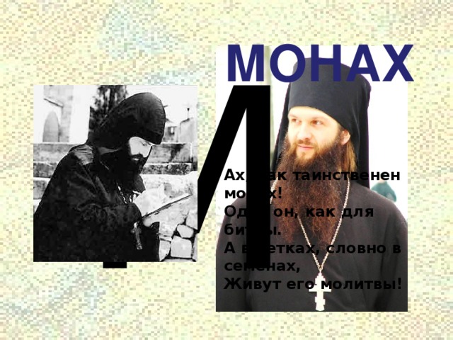 М МОНАХ Ах, как таинственен монах!  Одет он, как для битвы.  А в четках, словно в семенах,  Живут его молитвы! 