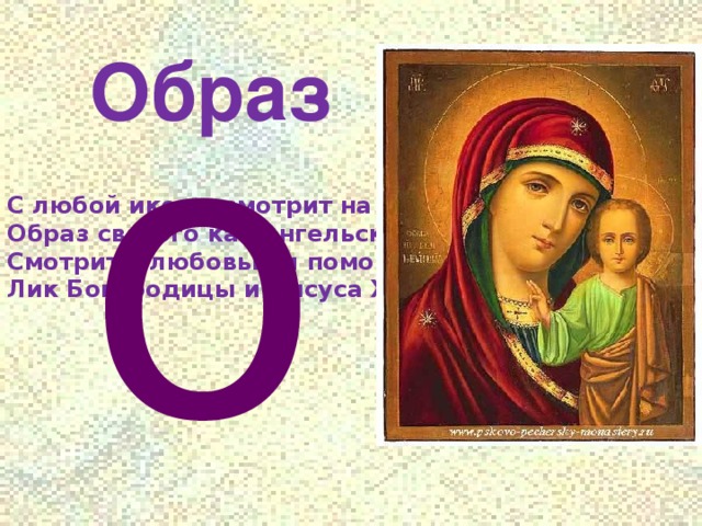 о Образ С любой иконы смотрит на нас Образ святого как ангельский глаз, Смотрит с любовью и помощь даря Лик Богородицы и Иисуса Христа.     