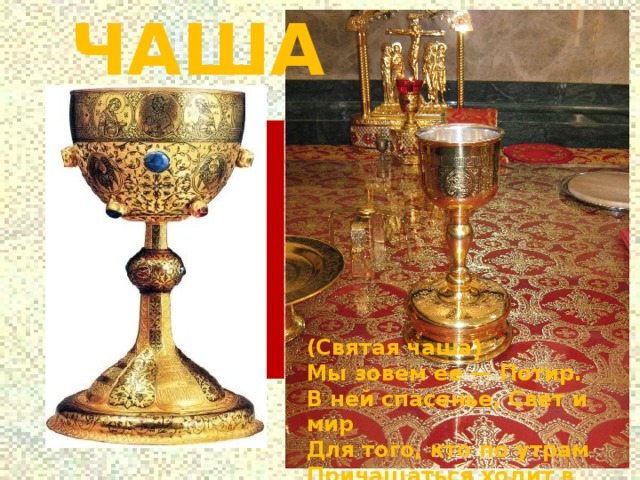 ЧАША Ч (Святая чаша) Мы зовем ее — Потир.  В ней спасенье, Свет и мир  Для того, кто по утрам  Причащаться ходит в храм! 