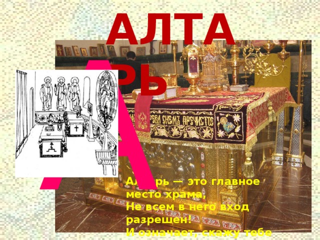 АЛТАРЬ А Алтарь — это главное место храма,  Не всем в него вход разрешен!  И означает, скажу тебе прямо, —  Царство Небесное он. 