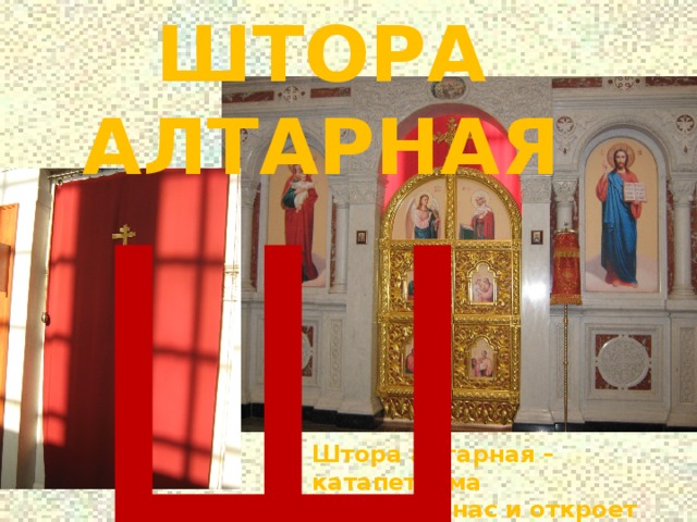 ШТОРА АЛТАРНАЯ Ш Штора алтарная – катапетасма Скроет от нас и откроет обратно, Место святое когда это надо   
