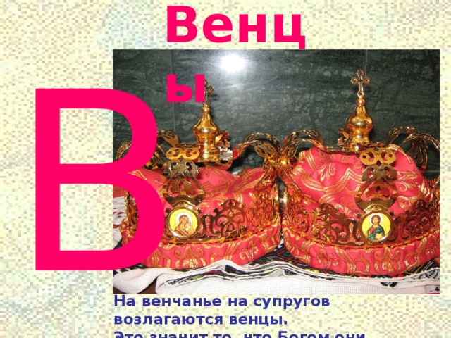 Венцы В На венчанье на супругов возлагаются венцы. Это значит то, что Богом они навек обручены. 