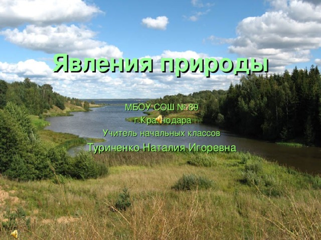 Явления природы МБОУ СОШ № 89  г.Краснодара Учитель начальных классов Туриченко Наталия Игоревна 
