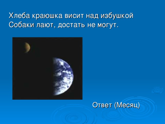 Хлеба краюшка висит над избушкой  Собаки лают, достать не могут. Ответ (Месяц) 