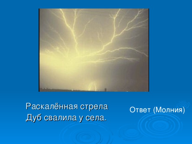 Раскалённая стрела  Дуб свалила у села.  Ответ (Молния) 