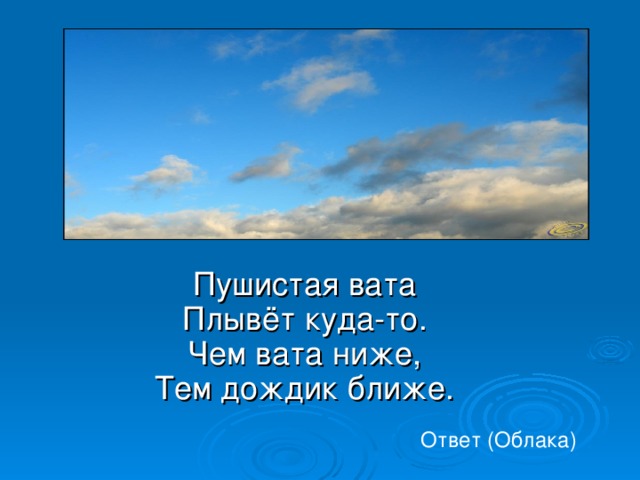 Пушистая вата  Плывёт куда-то.  Чем вата ниже,  Тем дождик ближе. Ответ (Облака) 