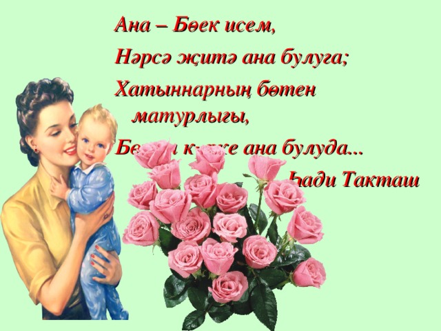 Ана – Бөек исем, Нәрсә җитә ана булуга; Хатыннарның бөтен матурлыгы, Бөтен күрке ана булуда...  Һади Такташ  