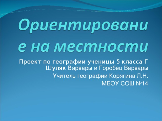 Проект по географии ученицы 5 класса Г Шуляк В арвары и Горобец Варвары Учитель географии Корягина Л.Н. МБОУ СОШ №14 