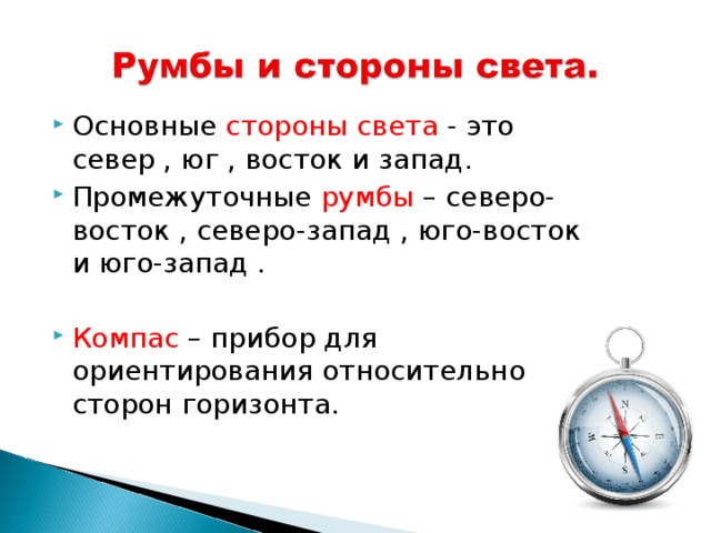Основные стороны света - это север , юг , восток и запад. Промежуточные румбы – северо-восток , северо-запад , юго-восток и юго-запад .  Компас – прибор для ориентирования относительно сторон горизонта. 