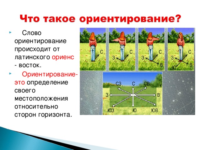  Слово ориентирование происходит от латинского ориенс - восток.   Ориентирование-это определение своего местоположения относительно сторон горизонта. 