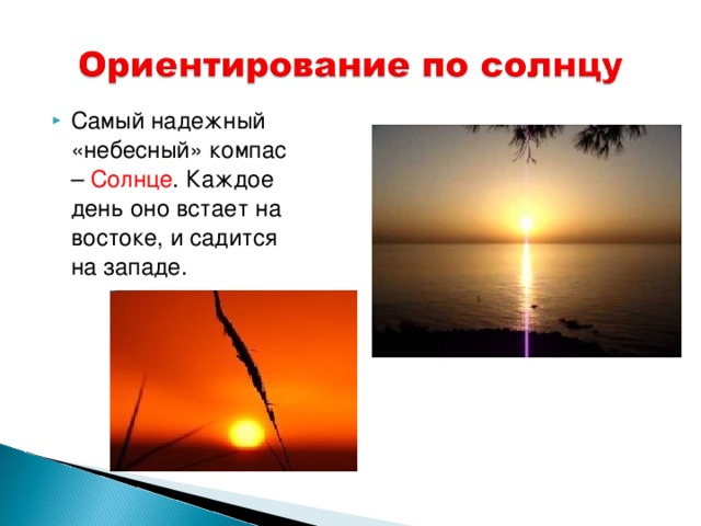 Самый надежный «небесный» компас – Солнце . Каждое день оно встает на востоке, и садится на западе. 