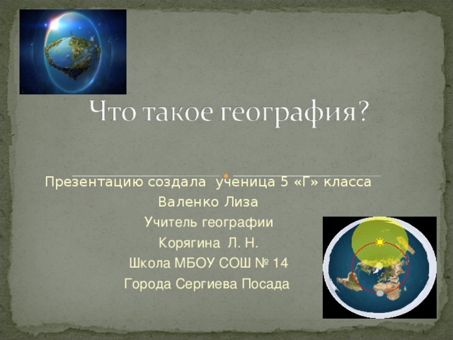 Презентацию создала ученица 5 «Г» класса Валенко Лиза Учитель географии Корягина Л. Н. Школа МБОУ СОШ № 14 Города Сергиева Посада 