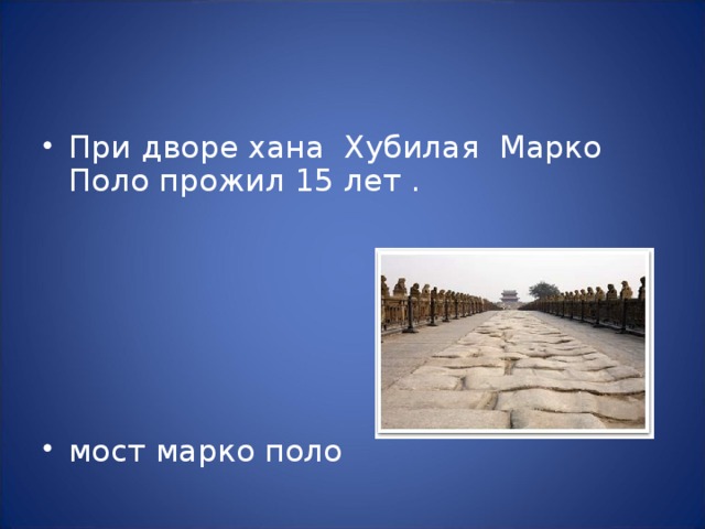 При дворе хана Хубилая Марко Поло прожил 15 лет .      мост марко поло 