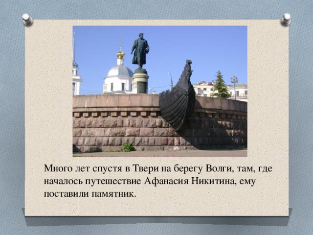 Много лет спустя в Твери на берегу Волги, там, где началось путешествие Афанасия Никитина, ему поставили памятник. 