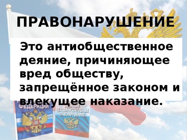 Правонарушение  Это антиобщественное деяние, причиняющее вред обществу, запрещённое законом и влекущее наказание. 
