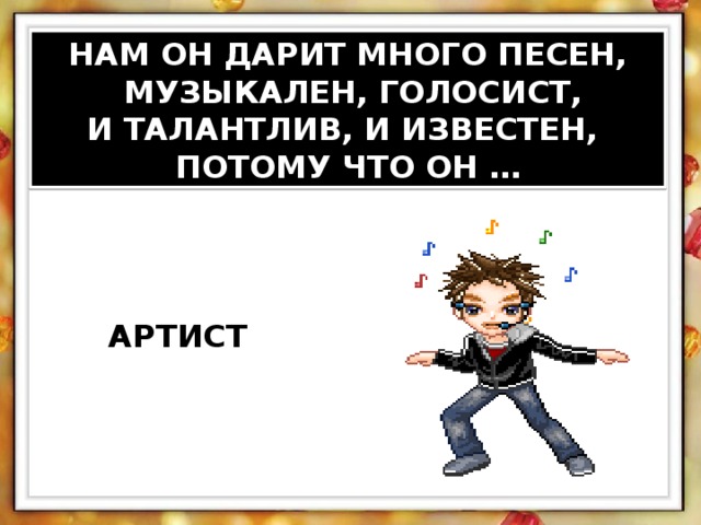 НАМ ОН ДАРИТ МНОГО ПЕСЕН,  МУЗЫКАЛЕН, ГОЛОСИСТ, И ТАЛАНТЛИВ, И ИЗВЕСТЕН, ПОТОМУ ЧТО ОН … АРТИСТ